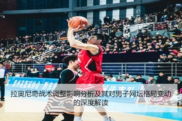 拉奥尼奇战术调整影响分析及其对男子网坛格局变动的深度解读