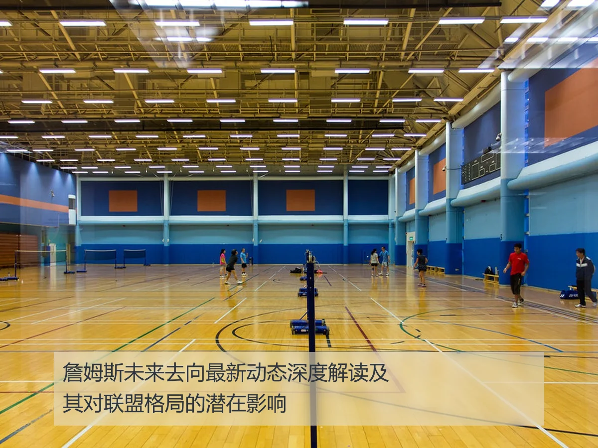 詹姆斯未来去向最新动态深度解读及其对联盟格局的潜在影响